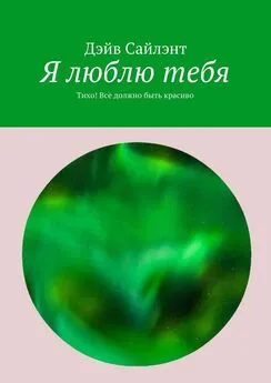 Дэйв Сайлэнт - Я люблю тебя. Тихо! Всё должно быть красиво