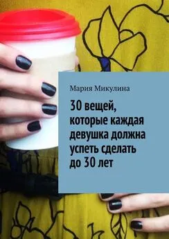 Мария Микулина - 30 вещей, которые каждая девушка должна успеть сделать до 30 лет