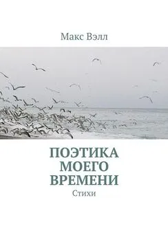 Макс Вэлл - Поэтика моего времени. Стихи