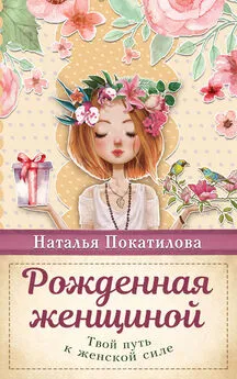 Наталья Покатилова - Рожденная женщиной. Твой путь к женской силе