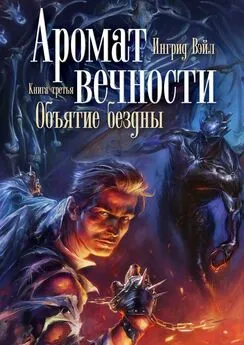 Ингрид Вэйл - Аромат вечности. Книга третья. Объятие бездны