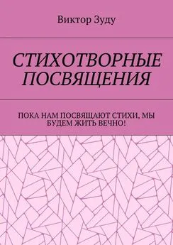 Виктор Зуду - Стихотворные посвящения. Пока нам посвящают стихи, мы будем жить вечно!