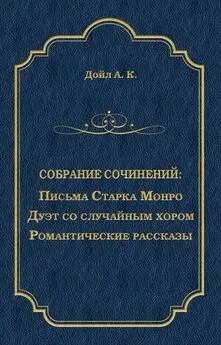 Артур Конан Дойл - Письма Старка Монро. Дуэт со случайным хором. Романтические рассказы (сборник)