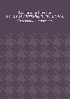 Владимир Кочкин - Лу-Лу и детёныш дракона. Сказочная повесть