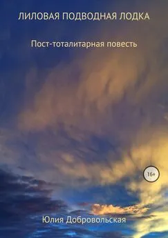 Юлия Добровольская - Лиловая подводная лодка. Пост-тоталитарная повесть