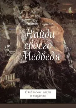 Любовь Сушко - Найди своего Медведя. Славянские мифы и сказания