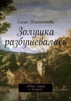 Елена Климентова - Золушка разбушевалась. Новая сказка о Золушке