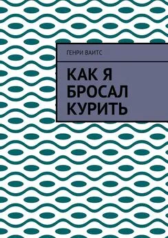 Генри Ваитс - Как я бросал курить