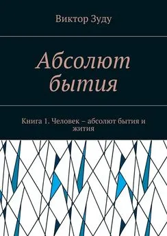 Виктор Зуду - Абсолют бытия. Книга 1. Человек – абсолют бытия и жития