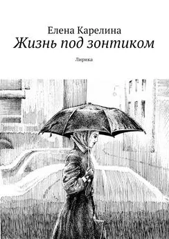 Елена Карелина - Жизнь под зонтиком. Лирика