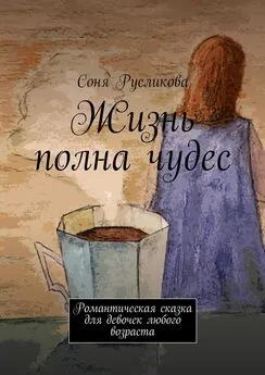 Соня Русликова - Жизнь полна чудес. Романтическая сказка для девочек любого возраста
