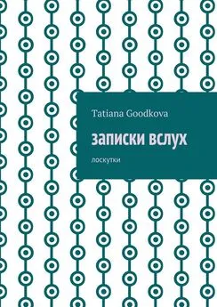 Tatiana Goodkova - Записки вслух. Лоскутки