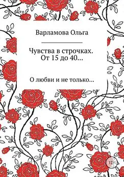 Ольга Варламова - Чувства в строчках. От 15 до 40…