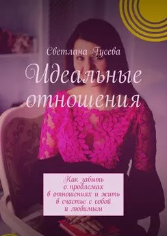 Светлана Гусева - Идеальные отношения. Как забыть о проблемах в отношениях и жить в счастье с собой и любимым