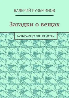 Валерий Кузьминов - Загадки о вещах. Развивающее чтение детям