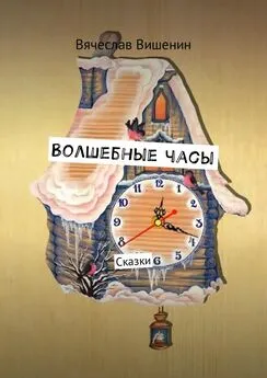 Вячеслав Вишенин - Волшебные часы. Сказки