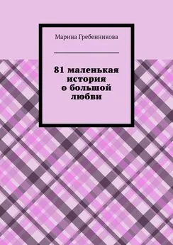 Марина Гребенникова - 81 маленькая история о большой любви