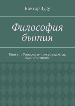 Виктор Зуду - Философия бытия. Книга 1. Философами не рождаются, ими становятся