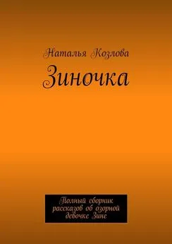 Наталья Козлова - Зиночка. Полный сборник рассказов об озорной девочке Зине