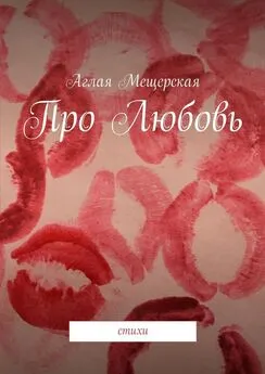 Аглая Мещерская - Про Любовь. стихи