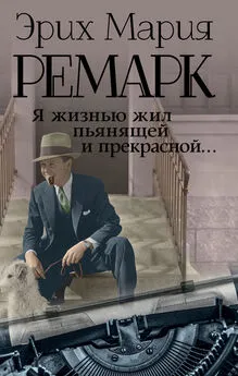 Эрих Мария Ремарк - Я жизнью жил пьянящей и прекрасной…