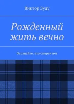 Виктор Зуду - Рожденный жить вечно. Осознайте, что смерти нет