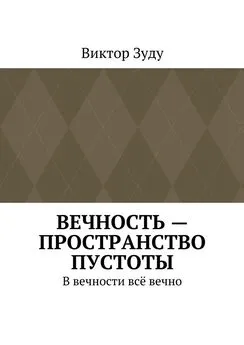 Виктор Зуду - Вечность – пространство пустоты. В вечности всё вечно