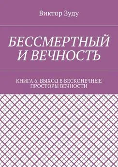 Виктор Зуду - Бессмертный и вечность. Книга 6. Выход в бесконечные просторы вечности