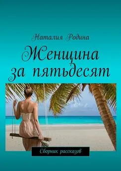 Наталия Родина - Женщина за пятьдесят. Сборник рассказов