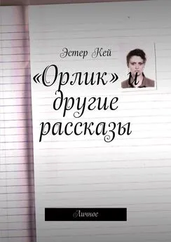 Эстер Кей - «Орлик» и другие рассказы. Личное