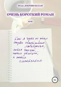 Юлия Добровольская - Очень короткий роман, или Как я чуть не стал сперва счастливым любовником, потом заикой, потом убийцей, а потом импотентом