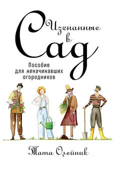 Тата Олейник - Изгнанные в сад: Пособие для неначинавших огородников