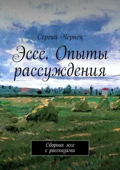 Сергий Чернец - Эссе. Опыты рассуждения. Сборник эссе с рассказами