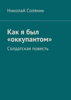 Николай Соляник - Как я был «оккупантом». Солдатская повесть