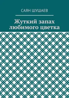 Саян Шушаев - Жуткий запах любимого цветка