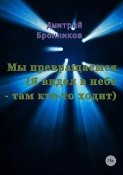 Дмитрий Бронников - Мы превращаемся (Я видел в небе – там кто-то ходит)