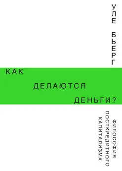 Уле Бьерг - Как делаются деньги? Философия посткредитного капитализма