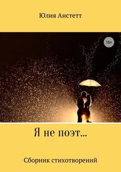 Юлия Анстетт - Я не поэт… Сборник стихотворений