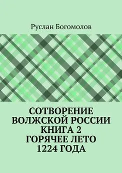 Руслан Богомолов - Сотворение Волжской России. Книга 2. Горячее лето 1224 года