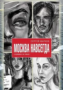 Сергей Жарков - Москва навсегда. О нелюбви и не только