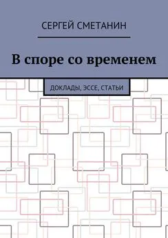 Сергей Сметанин - В споре со временем. Доклады, эссе, статьи