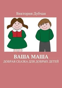 Виктория Дубчан - Ваша Маша. Добрая сказка для добрых детей