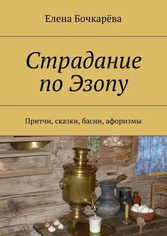 Елена Бочкарёва - Страдание по Эзопу. Притчи, сказки, басни, афоризмы