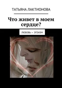 Татьяна Лактионова - Что живет в моем сердце? Любовь – эгоизм