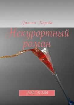 Галина Карева - Некурортный роман. Рассказы