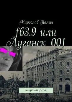 Мирослав Палыч - f63.9 или Луганск 001. non-роман-fiction