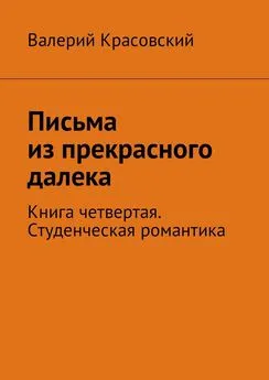 Валерий Красовский - Письма из прекрасного далека. Книга четвертая. Студенческая романтика