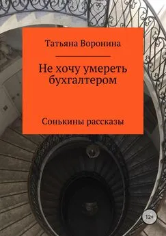 Татьяна Воронина - Не хочу умереть бухгалтером. Сонькины рассказы