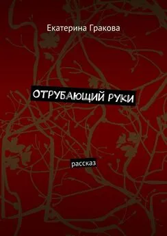 Екатерина Гракова - Отрубающий руки. Рассказ