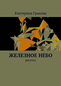 Екатерина Гракова - Железное небо. Рассказ